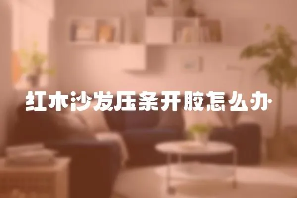 紅木沙發(fā)壓條開膠怎么辦