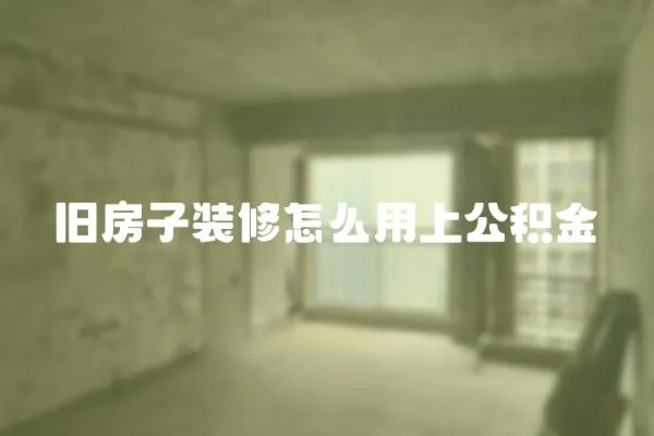 舊房子裝修怎么用上公積金