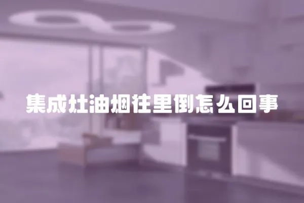 集成灶油煙往里倒怎么回事