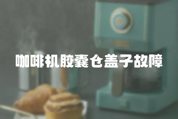 咖啡機(jī)膠囊倉(cāng)蓋子故障
