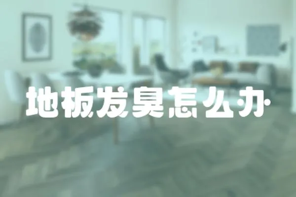 地板發(fā)臭怎么辦