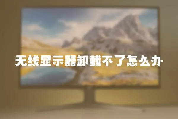 無線顯示器卸載不了怎么辦