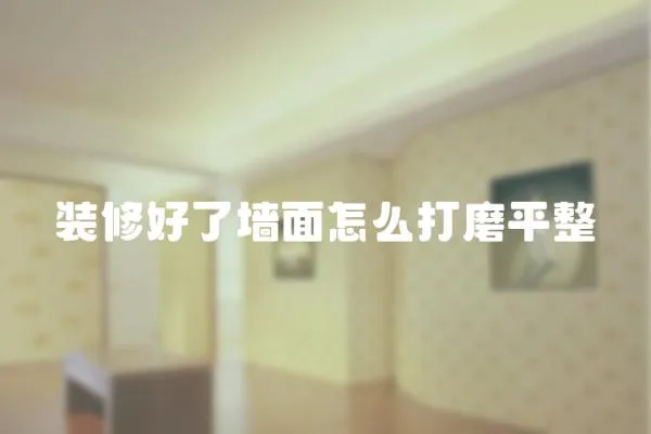 裝修好了墻面怎么打磨平整
