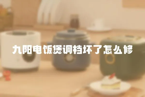 九陽電飯煲調檔壞了怎么修