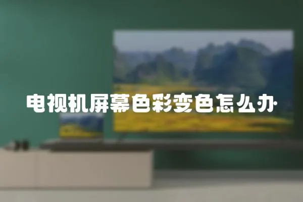 電視機(jī)屏幕色彩變色怎么辦