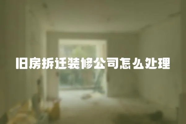 舊房拆遷裝修公司怎么處理