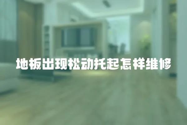 地板出現松動托起怎樣維修
