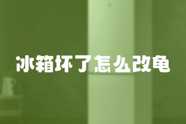 冰箱壞了怎么改龜