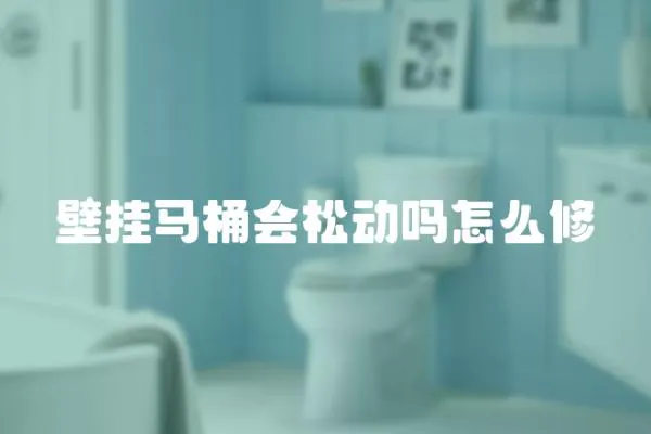 壁掛馬桶會松動嗎怎么修