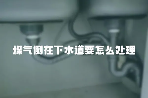 煤氣倒在下水道要怎么處理