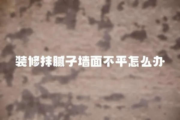 裝修抹膩子墻面不平怎么辦