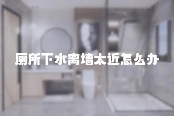 廁所下水離墻太近怎么辦