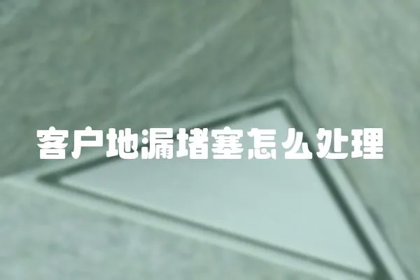 客戶地漏堵塞怎么處理