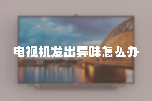 電視機發出異味怎么辦