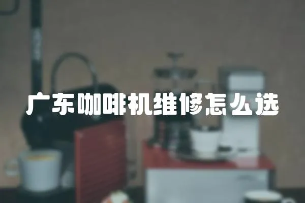 廣東咖啡機維修怎么選