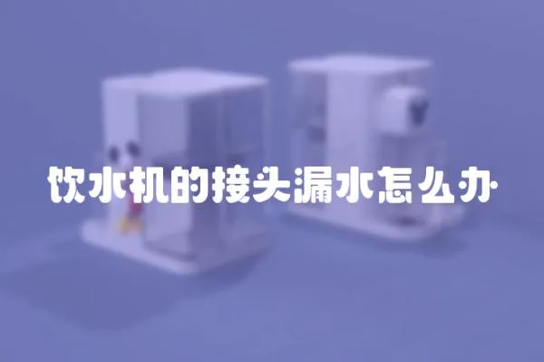 飲水機的接頭漏水怎么辦