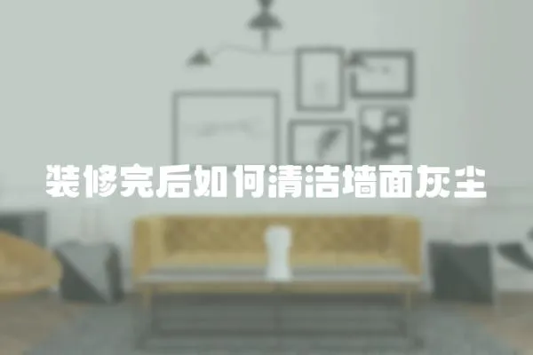 裝修完后如何清潔墻面灰塵