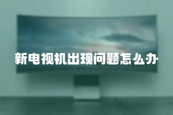 新電視機出現(xiàn)問題怎么辦