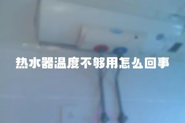 熱水器溫度不夠用怎么回事