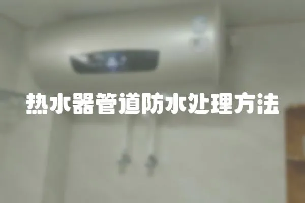 熱水器管道防水處理方法