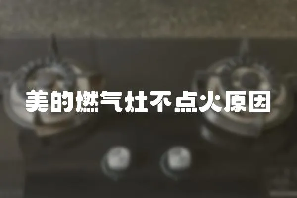 美的燃?xì)庠畈稽c(diǎn)火原因