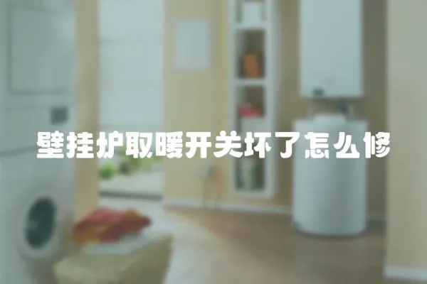 壁掛爐取暖開關壞了怎么修