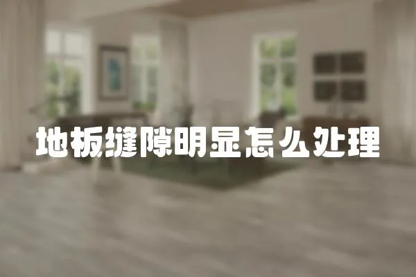 地板縫隙明顯怎么處理