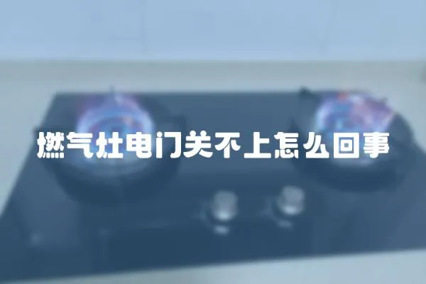 燃氣灶電門關不上怎么回事