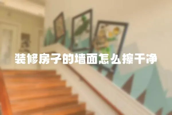 裝修房子的墻面怎么擦干凈