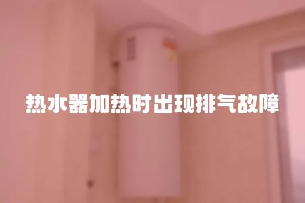 熱水器加熱時出現(xiàn)排氣故障