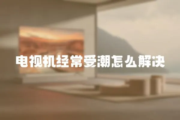 電視機經常受潮怎么解決