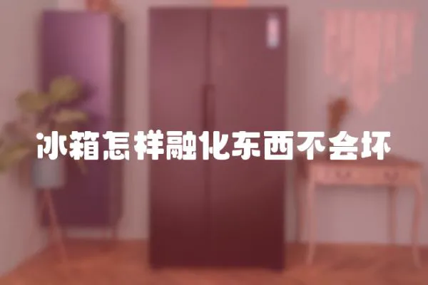 冰箱怎樣融化東西不會(huì)壞