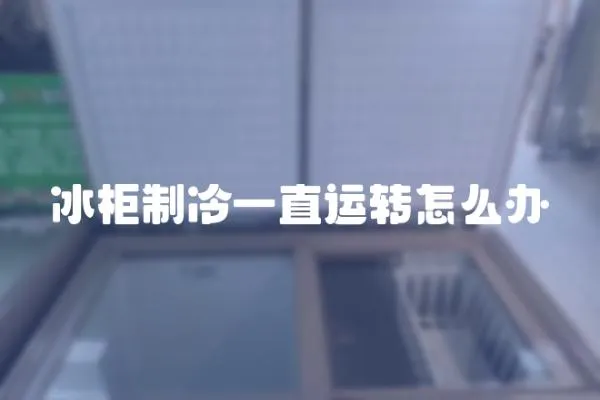 冰柜制冷一直運轉怎么辦