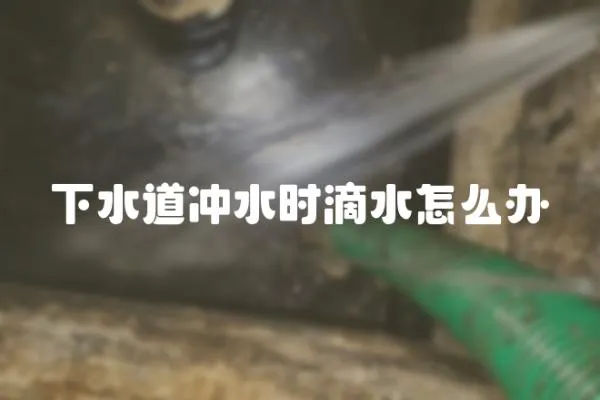 下水道沖水時滴水怎么辦