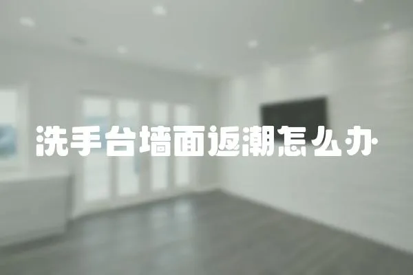 洗手臺墻面返潮怎么辦