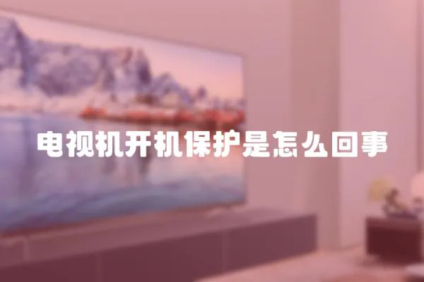 電視機開機保護是怎么回事