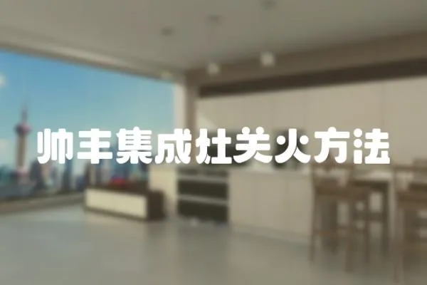 帥豐集成灶關火方法