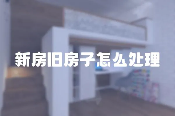 新房舊房子怎么處理