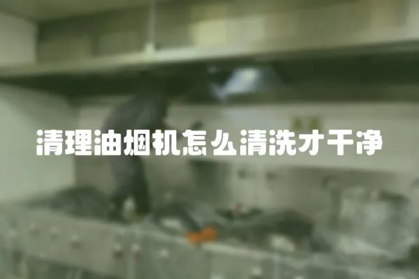 清理油煙機怎么清洗才干凈