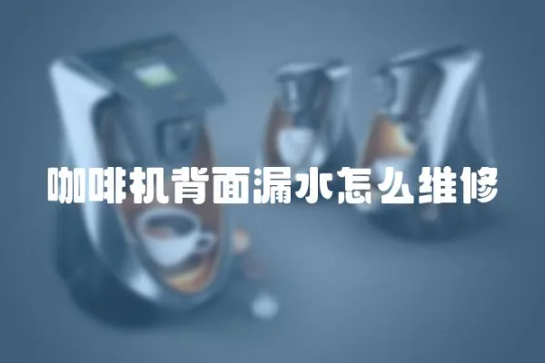 咖啡機背面漏水怎么維修
