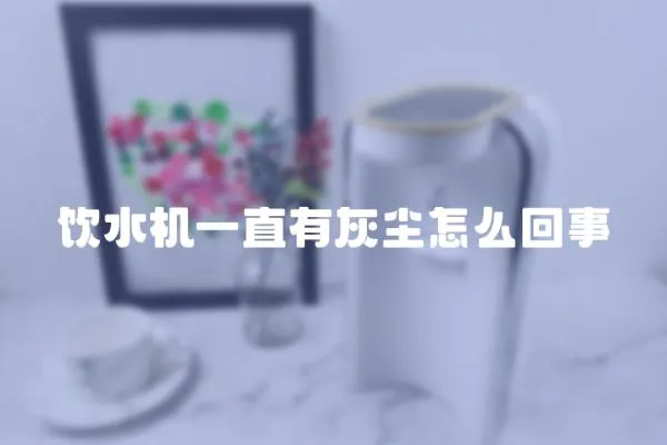 飲水機(jī)一直有灰塵怎么回事