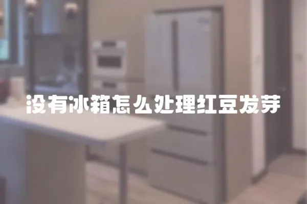 沒有冰箱怎么處理紅豆發芽
