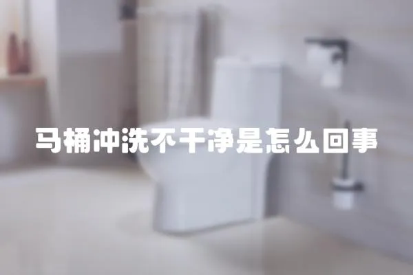 馬桶沖洗不干凈是怎么回事