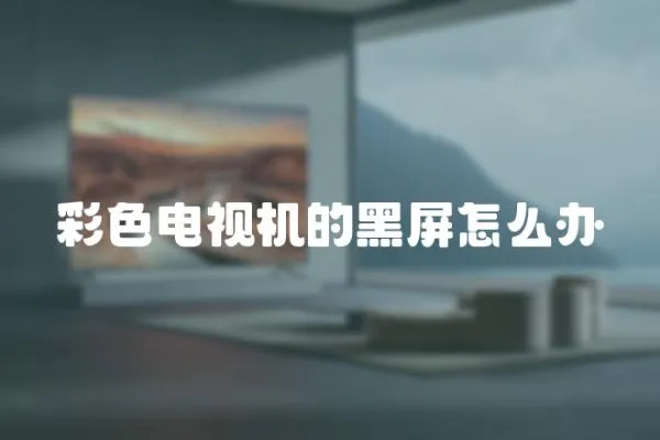 彩色電視機的黑屏怎么辦