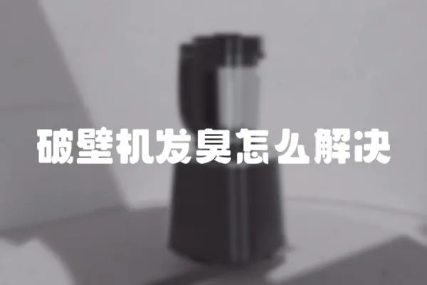 破壁機發臭怎么解決