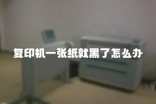 復印機一張紙就黑了怎么辦