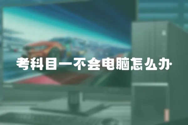 考科目一不會電腦怎么辦
