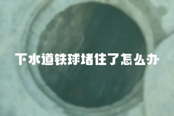 下水道鐵球堵住了怎么辦