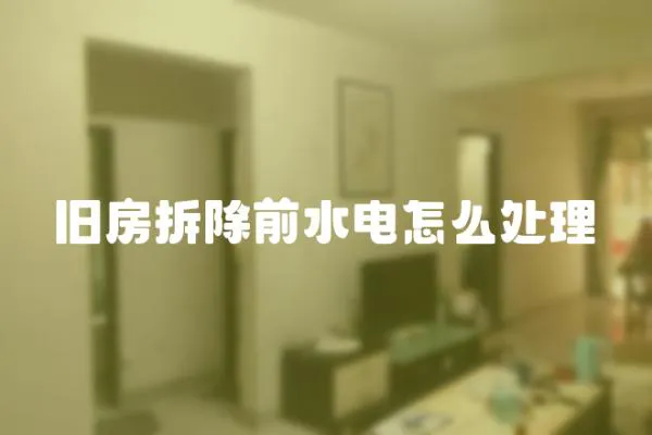 舊房拆除前水電怎么處理