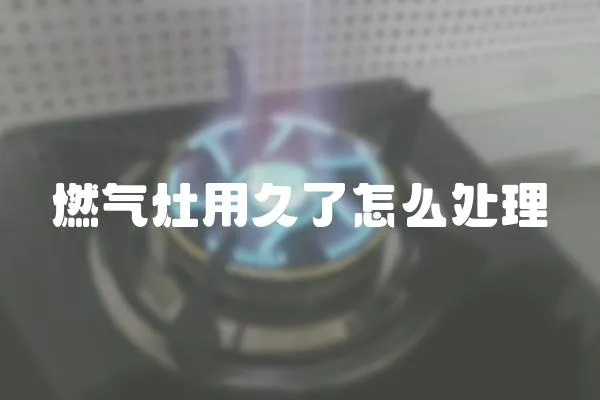 燃氣灶用久了怎么處理